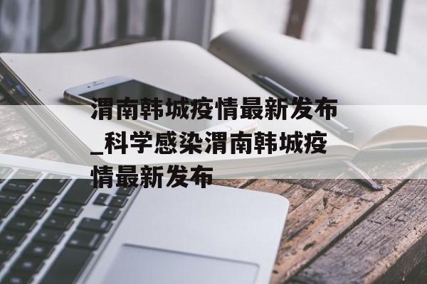 渭南韩城疫情最新发布_科学感染渭南韩城疫情最新发布